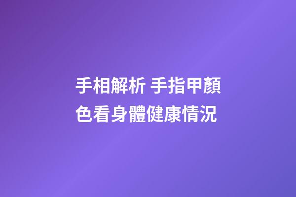 手相解析 手指甲顏色看身體健康情況